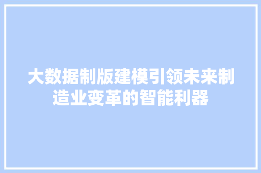 大数据制版建模引领未来制造业变革的智能利器