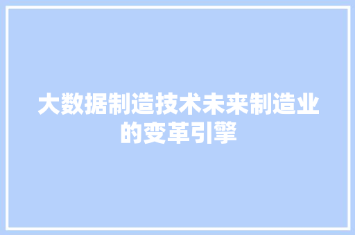 大数据制造技术未来制造业的变革引擎  第1张