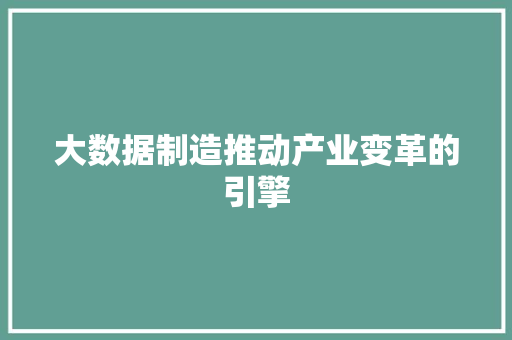 大数据制造推动产业变革的引擎