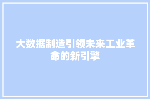 大数据制造引领未来工业革命的新引擎  第1张