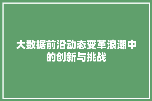 大数据前沿动态变革浪潮中的创新与挑战