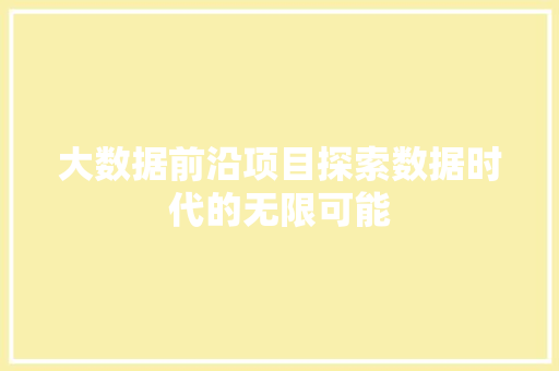 大数据前沿项目探索数据时代的无限可能  第1张