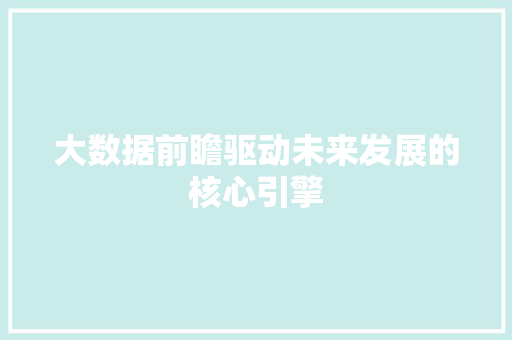 大数据前瞻驱动未来发展的核心引擎