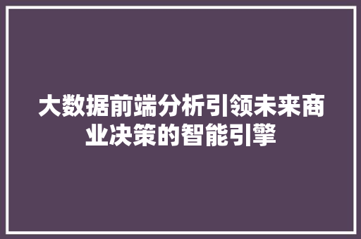 大数据前端分析引领未来商业决策的智能引擎