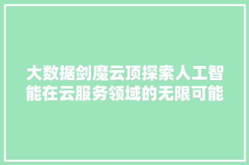 大数据剑魔云顶探索人工智能在云服务领域的无限可能