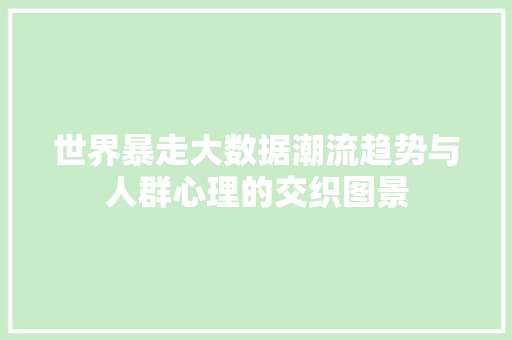 世界暴走大数据潮流趋势与人群心理的交织图景