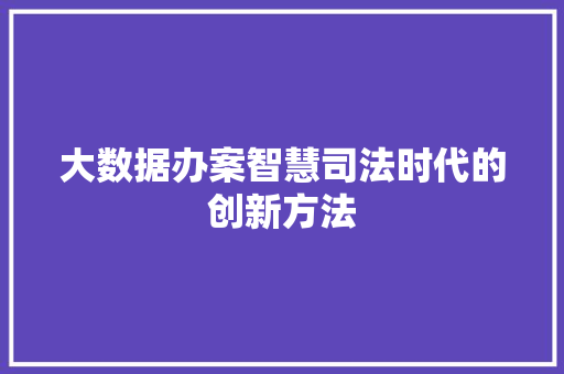 大数据办案智慧司法时代的创新方法
