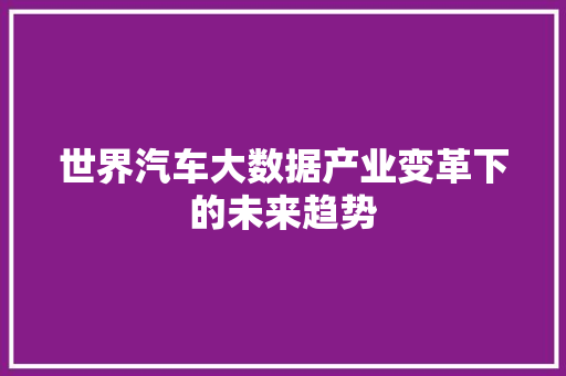 世界汽车大数据产业变革下的未来趋势
