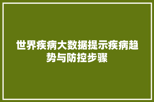 世界疾病大数据提示疾病趋势与防控步骤