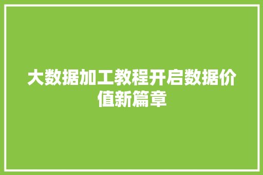 大数据加工教程开启数据价值新篇章