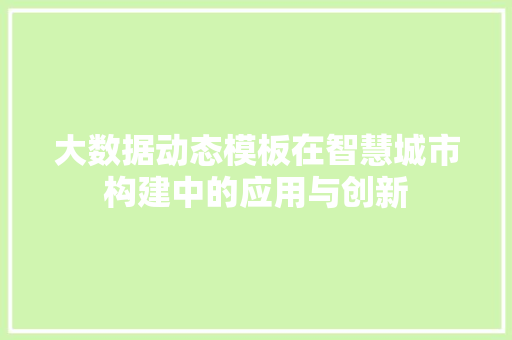 大数据动态模板在智慧城市构建中的应用与创新
