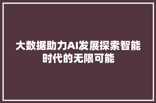 大数据助力AI发展探索智能时代的无限可能