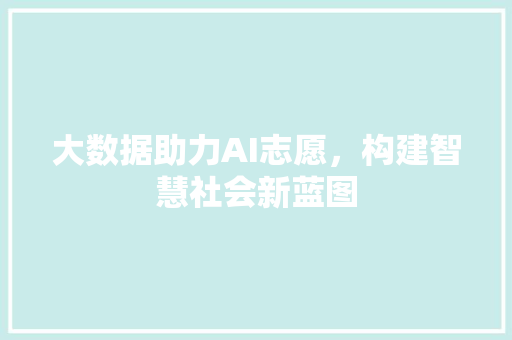 大数据助力AI志愿，构建智慧社会新蓝图