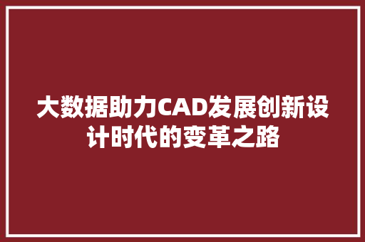 大数据助力CAD发展创新设计时代的变革之路