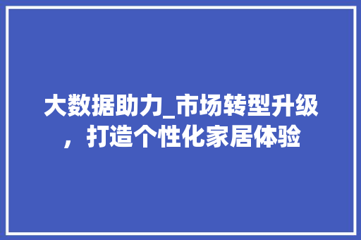 大数据助力_市场转型升级，打造个性化家居体验