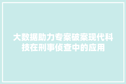 大数据助力专案破案现代科技在刑事侦查中的应用