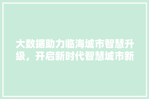 大数据助力临海城市智慧升级，开启新时代智慧城市新篇章