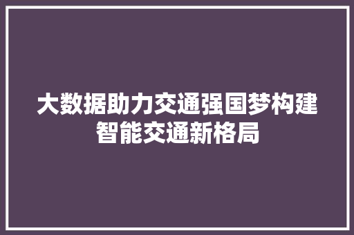 大数据助力交通强国梦构建智能交通新格局