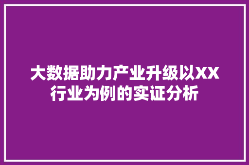 大数据助力产业升级以XX行业为例的实证分析