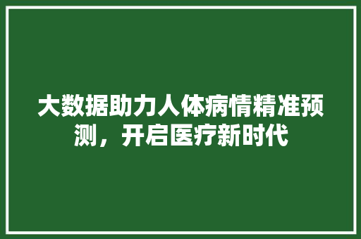 大数据助力人体病情精准预测，开启医疗新时代  第1张