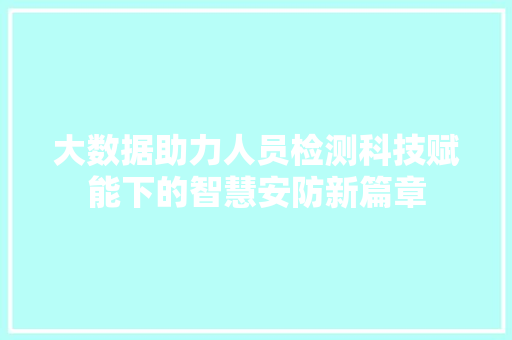 大数据助力人员检测科技赋能下的智慧安防新篇章