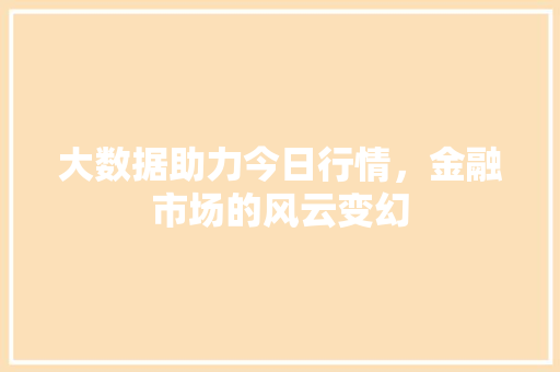 大数据助力今日行情，金融市场的风云变幻