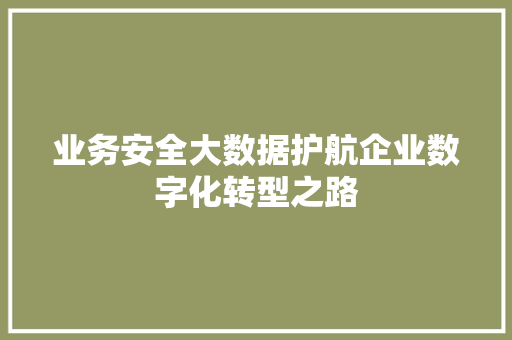 业务安全大数据护航企业数字化转型之路