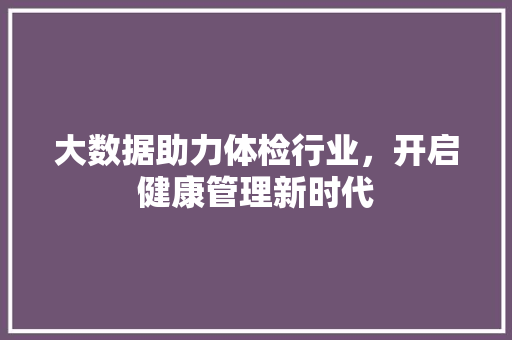 大数据助力体检行业，开启健康管理新时代