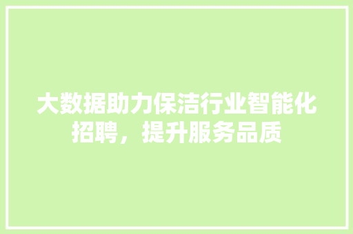 大数据助力保洁行业智能化招聘，提升服务品质