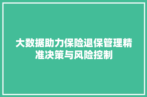 大数据助力保险退保管理精准决策与风险控制