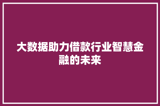 大数据助力借款行业智慧金融的未来  第1张
