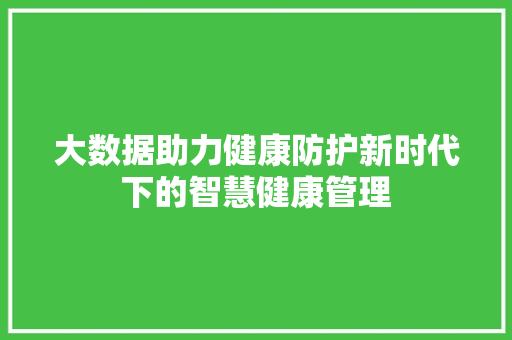 大数据助力健康防护新时代下的智慧健康管理