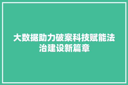大数据助力破案科技赋能法治建设新篇章  第1张