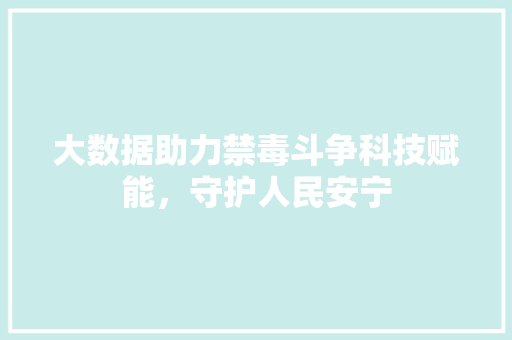 大数据助力禁毒斗争科技赋能，守护人民安宁  第1张
