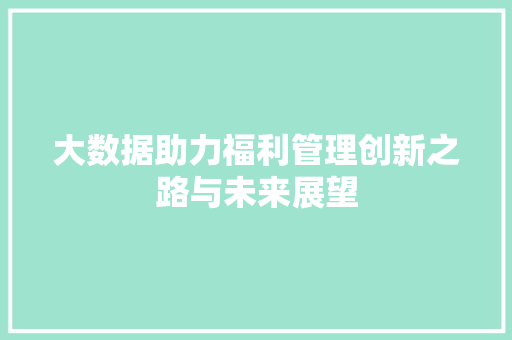 大数据助力福利管理创新之路与未来展望  第1张