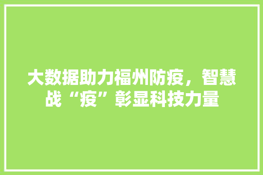 大数据助力福州防疫，智慧战“疫”彰显科技力量  第1张