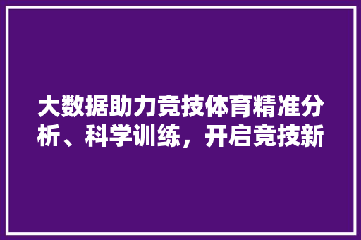 大数据助力竞技体育精准分析、科学训练，开启竞技新纪元