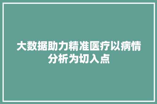 大数据助力精准医疗以病情分析为切入点  第1张