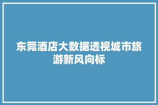 东莞酒店大数据透视城市旅游新风向标