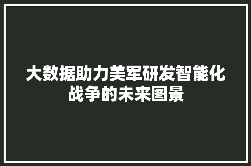 大数据助力美军研发智能化战争的未来图景