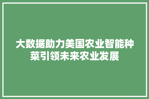大数据助力美国农业智能种菜引领未来农业发展  第1张