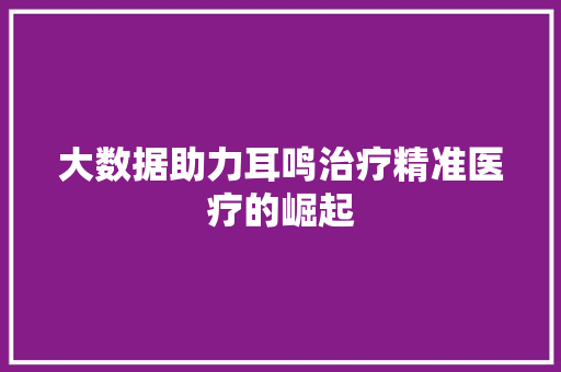 大数据助力耳鸣治疗精准医疗的崛起