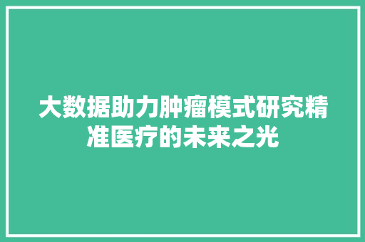 大数据助力肿瘤模式研究精准医疗的未来之光