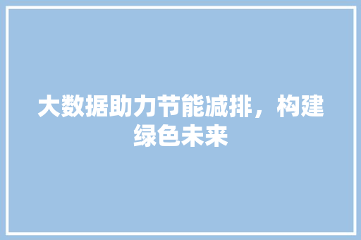 大数据助力节能减排，构建绿色未来