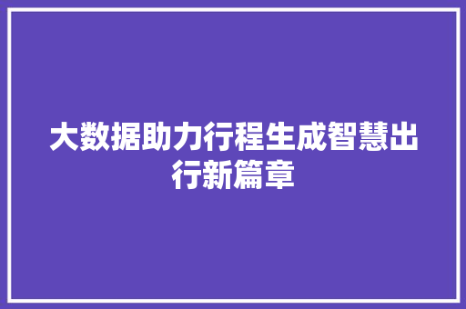 大数据助力行程生成智慧出行新篇章  第1张