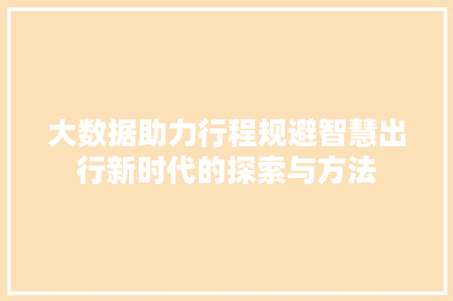 大数据助力行程规避智慧出行新时代的探索与方法  第1张