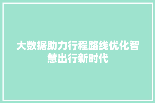 大数据助力行程路线优化智慧出行新时代