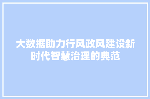 大数据助力行风政风建设新时代智慧治理的典范