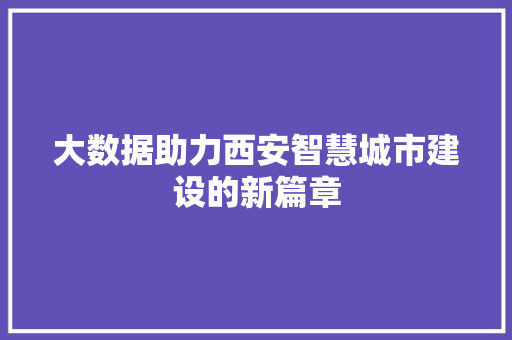 大数据助力西安智慧城市建设的新篇章  第1张
