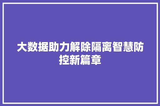 大数据助力解除隔离智慧防控新篇章